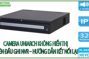 camera-uniarch-khong-hien-thi-tren-dau-ghi-nvr-huong-dan-ket-noi-lai-0