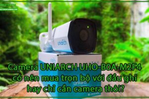 camera-uniarch-uho-b0a-m2f4-co-nen-mua-tron-bo-voi-dau-ghi-hay-chi-can-camera-thoi-0