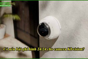 co-nen-bat-ghi-hinh-24-24-cho-camera-kbvision