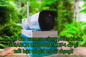 so-voi-cac-camera-cung-phan-khuc-uniarch-uho-b0a-m2f4-co-gi-noi-bat-ve-gia-tri-su-dung-0