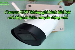 camera-unv-khong-ghi-hinh-khi-bat-che-do-phat-hien-chuyen-dong-nho