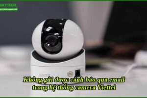 khong-gui-duoc-canh-bao-qua-email-trong-he-thong-camera-viettel