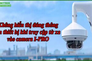 khong-hien-thi-dung-thong-tin-thiet-bi-khi-truy-cap-tu-xa-vao-camera-i-pro