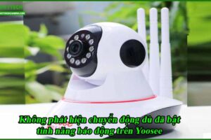 khong-phat-hien-chuyen-dong-du-da-bat-tinh-nang-bao-dong-tren-yoosee