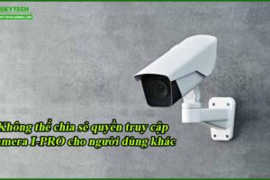 khong-the-chia-se-quyen-truy-cap-camera-i-pro-cho-nguoi-dung-khac
