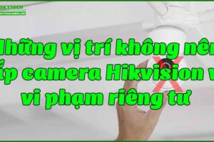 nhung-vi-tri-khong-nen-lap-camera-hikvision-vi-vi-pham-rieng-tu