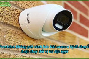 provision-khong-gui-canh-bao-khi-camera-bi-di-chuyen-hoac-thay-doi-vi-tri-dot-ngot