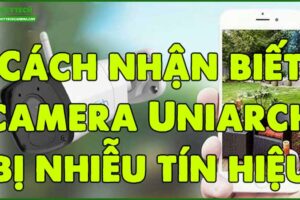 cach-nhan-biet-camera-uniarch-bi-nhieu-tin-hieu