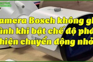camera-bosch-khong-ghi-hinh-khi-bat-che-do-phat-hien-chuyen-dong-nho