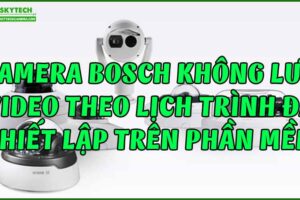 camera-bosch-khong-luu-video-theo-lich-trinh-da-thiet-lap-tren-phan-mem