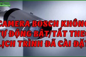 camera-bosch-khong-tu-dong-bat-tat-theo-lich-trinh-da-cai-dat