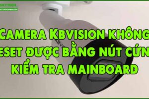 camera-kbvision-khong-reset-duoc-bang-nut-cung-kiem-tra-mainboard