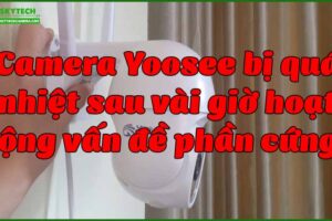 camera-yoosee-bi-qua-nhiet-sau-vai-gio-hoat-dong-van-de-phan-cung