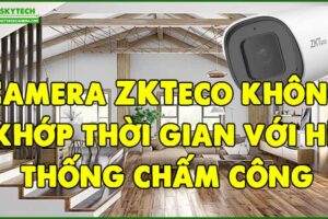camera-zkteco-khong-khop-thoi-gian-voi-he-thong-cham-cong