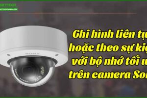 ghi-hinh-lien-tuc-hoac-theo-su-kien-voi-bo-nho-toi-uu-tren-camera-sony