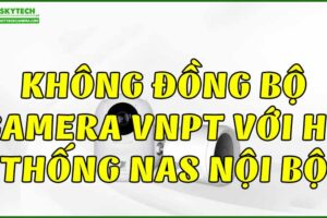 khong-dong-bo-camera-vnpt-voi-he-thong-nas-noi-bo
