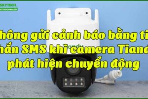 khong-gui-canh-bao-bang-tin-nhan-sms-khi-camera-tiandy-phat-hien-chuyen-dong