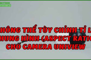 khong-the-tuy-chinh-ti-le-khung-hinh-aspect-ratio-cho-camera-uniview