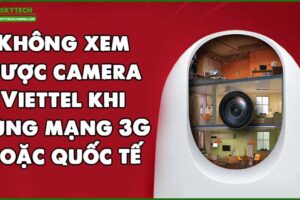 khong-xem-duoc-camera-viettel-khi-dung-mang-3g-hoac-quoc-te