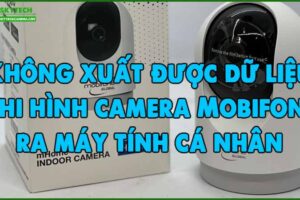 khong-xuat-duoc-du-lieu-ghi-hinh-camera-mobifone-ra-may-tinh-ca-nhan