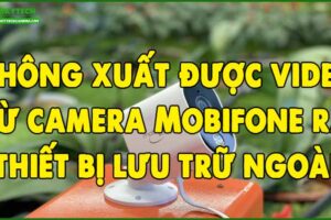 khong-xuat-duoc-video-tu-camera-mobifone-ra-thiet-bi-luu-tru-ngoai