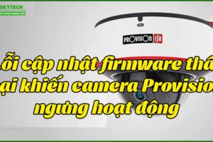 loi-cap-nhat-firmware-that-bai-khien-camera-provision-ngung-hoat-dong