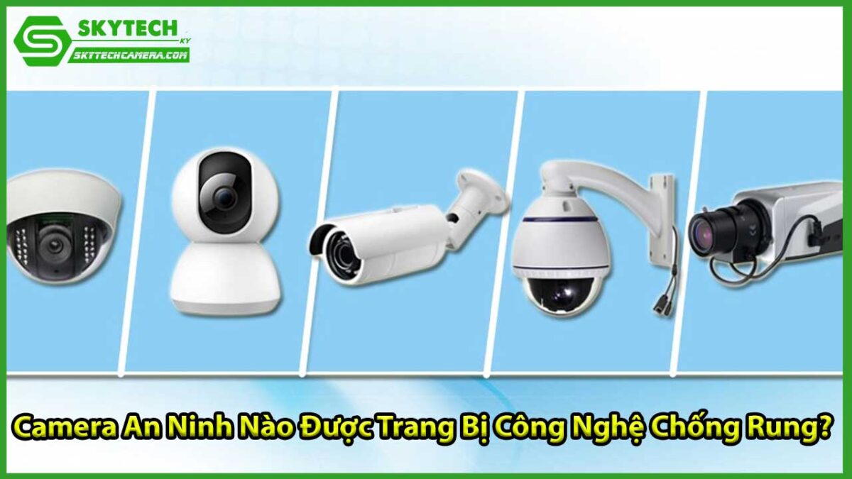 Công nghệ chống rung trong camera an ninh có thực sự hiệu quả?