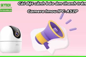 Cài đặt cảnh báo âm thanh trên Camera Imou IPC-A52P