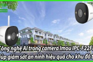 Công nghệ AI trong camera Imou IPC-F22FP giúp giám sát an ninh hiệu quả cho khu đô thị