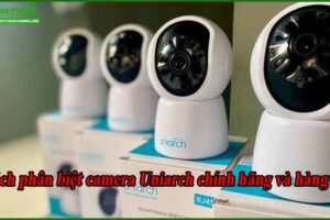 cach-phan-biet-camera-uniarch-chinh-hang-va-hang-gia