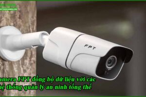 camera-fpt-dong-bo-du-lieu-voi-cac-he-thong-quan-ly-an-ninh-tong-the