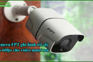 camera-fpt-ghi-hinh-toc-do-cao-60fps-cho-video-muot-ma