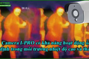 camera-i-pro-co-kha-nang-hoat-dong-on-dinh-trong-moi-truong-nhiet-do-cao-va-thap
