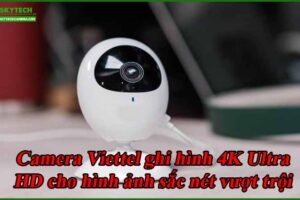 camera-viettel-ghi-hinh-4k-ultra-hd-cho-hinh-anh-sac-net-vuot-troi