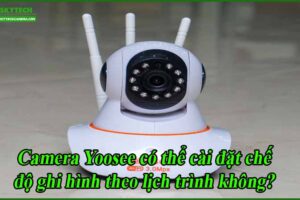 camera-yoosee-co-the-cai-dat-che-do-ghi-hinh-theo-lich-trinh-khong