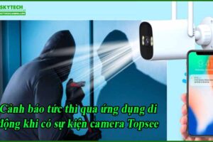 canh-bao-tuc-thi-qua-ung-dung-di-dong-khi-co-su-kien-camera-topsee