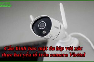 cau-hinh-bao-mat-da-lop-voi-xac-thuc-hai-yeu-to-tren-camera-viettel