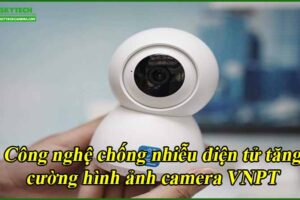 cong-nghe-chong-nhieu-dien-tu-tang-cuong-hinh-anh-camera-vnpt
