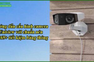 huong-dan-cau-hinh-camera-uniview-voi-chuan-nen-h-265-tiet-kiem-bang-thong