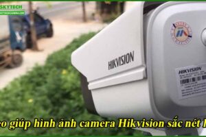 meo-giup-hinh-anh-camera-hikvision-sac-net-hon
