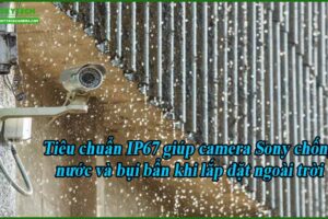tieu-chuan-ip67-giup-camera-sony-chong-nuoc-va-bui-ban-khi-lap-dat-ngoai-troi