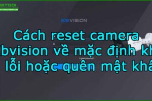 cach-reset-camera-kbvision-ve-mac-dinh-khi-bi-loi-hoac-quen-mat-khau