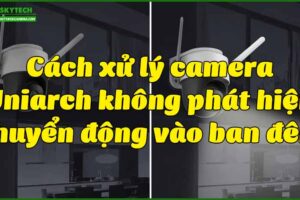 cach-xu-ly-camera-uniarch-khong-phat-hien-chuyen-dong-vao-ban-dem