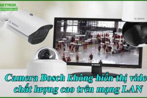 camera-bosch-khong-hien-thi-video-chat-luong-cao-tren-mang-lan