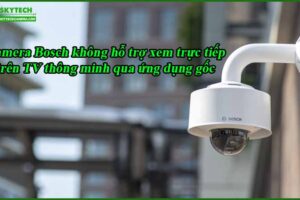 camera-bosch-khong-ho-tro-xem-truc-tiep-tren-tv-thong-minh-qua-ung-dung-goc