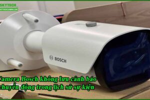 camera-bosch-khong-luu-canh-bao-chuyen-dong-trong-lich-su-su-kien