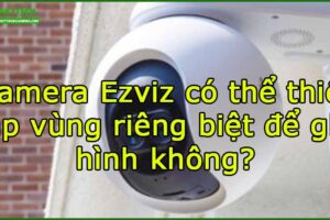 camera-ezviz-co-the-thiet-lap-vung-rieng-biet-de-ghi-hinh-khong