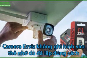 camera-ezviz-khong-ghi-hinh-vao-the-nho-du-da-lap-dung-cach