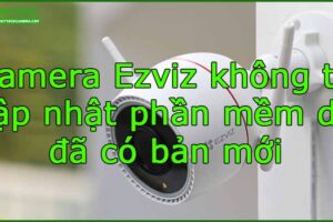 camera-ezviz-khong-tu-cap-nhat-phan-mem-du-da-co-ban-moi