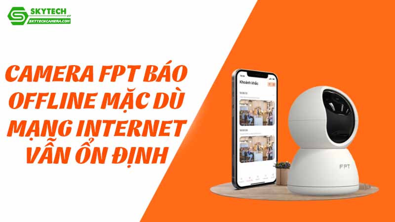 Camera FPT báo offline mặc dù mạng Internet vẫn ổn định
